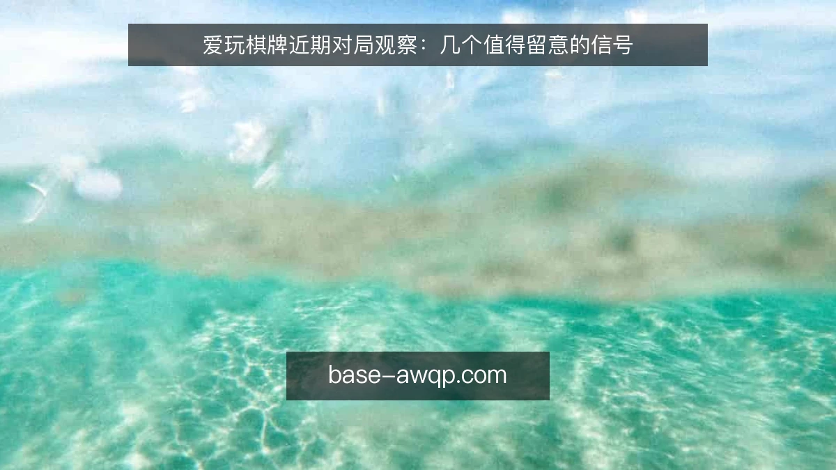 爱玩棋牌近期对局观察：几个值得留意的信号