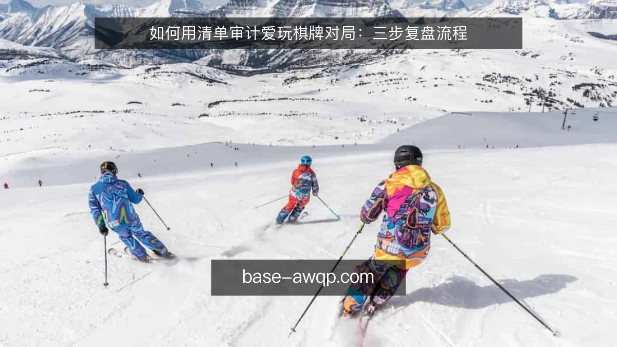 如何用清单审计爱玩棋牌对局:三步复盘流程