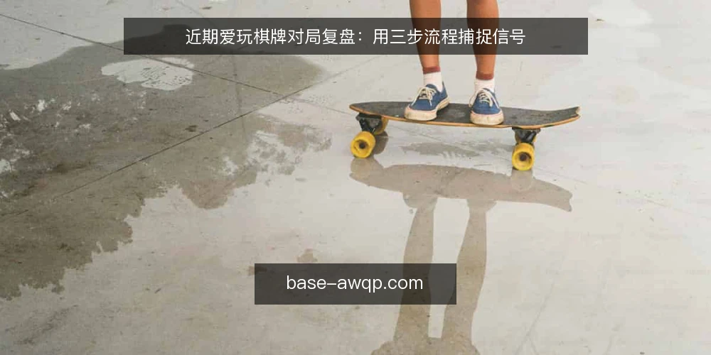 近期爱玩棋牌对局复盘：用三步流程捕捉信号 — 准备对局记录 配图