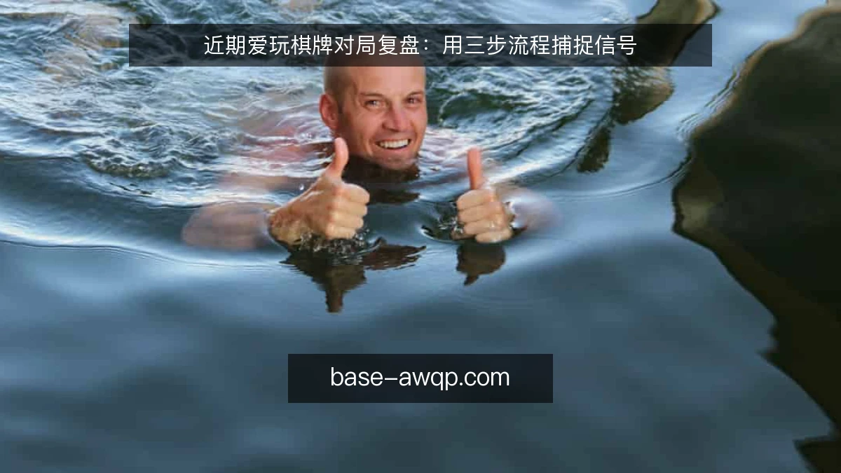 近期爱玩棋牌对局复盘:用三步流程捕捉信号