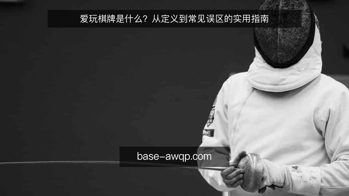 爱玩棋牌是什么?从定义到常见误区的实用指南