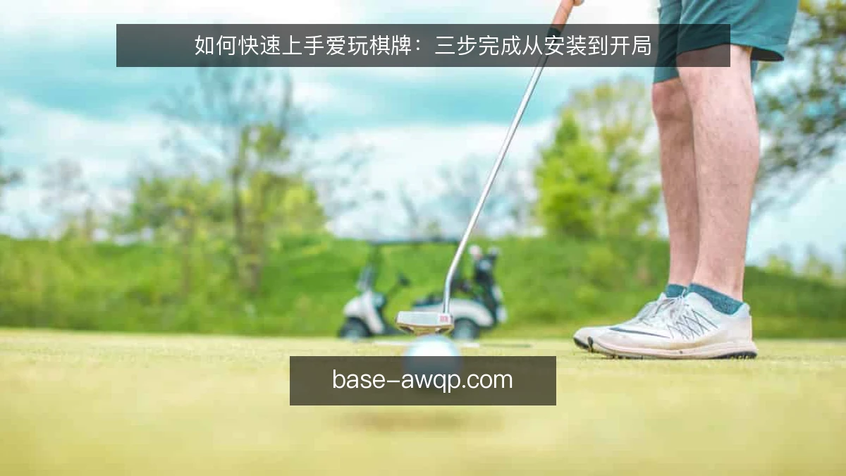 如何快速上手爱玩棋牌：三步完成从安装到开局