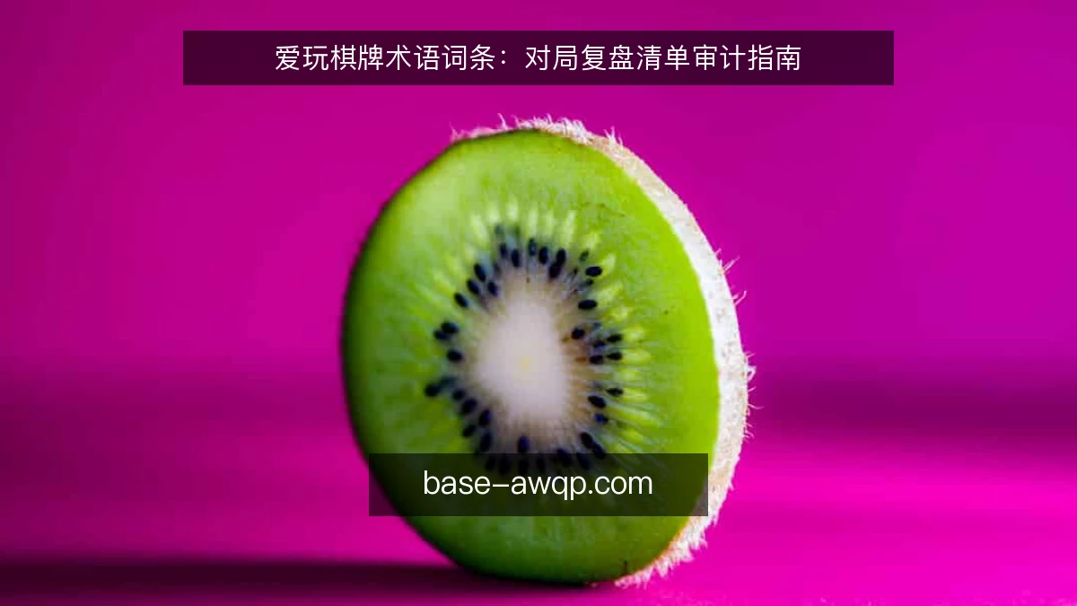 爱玩棋牌术语词条:对局复盘清单审计指南