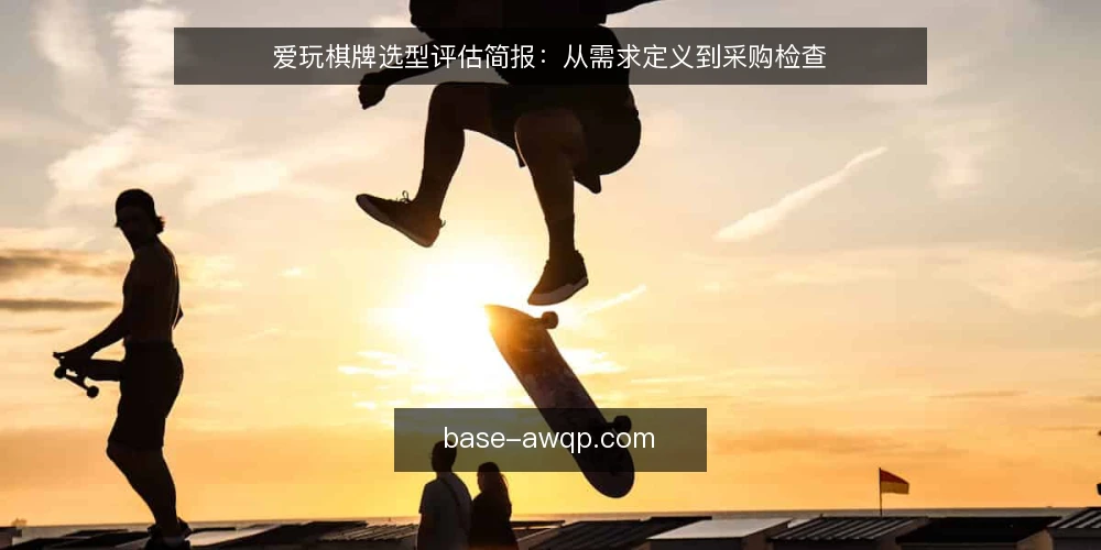 爱玩棋牌选型评估简报：从需求定义到采购检查 — 明确需求边界：先定义你要解决的问题 配图