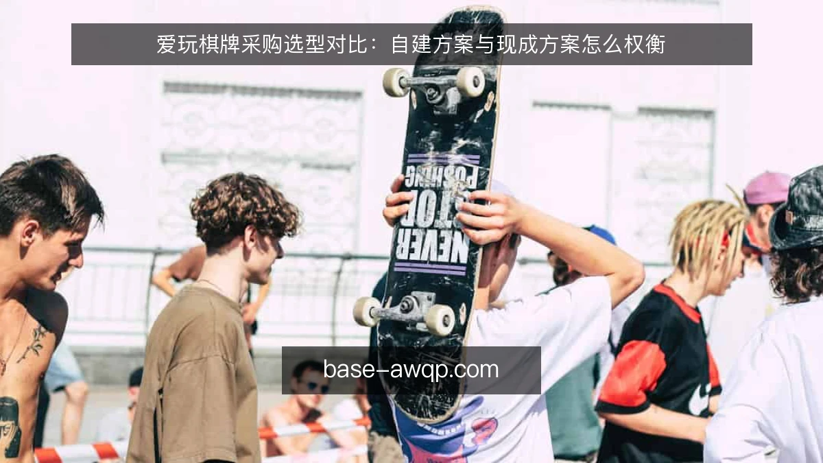 爱玩棋牌采购选型对比：自建方案与现成方案怎么权衡