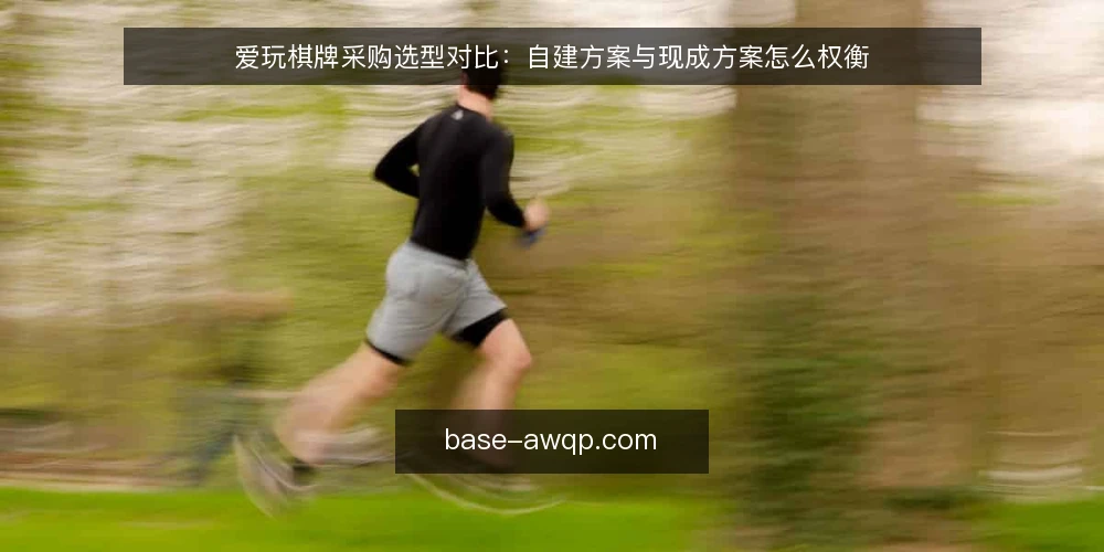 爱玩棋牌采购选型对比：自建方案与现成方案怎么权衡 — 先定采购边界与必备项 配图