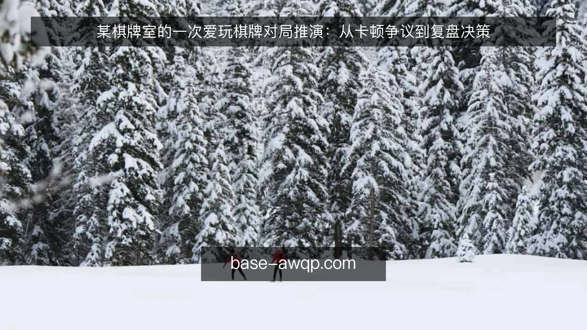 某棋牌室的一次爱玩棋牌对局推演：从卡顿争议到复盘决策